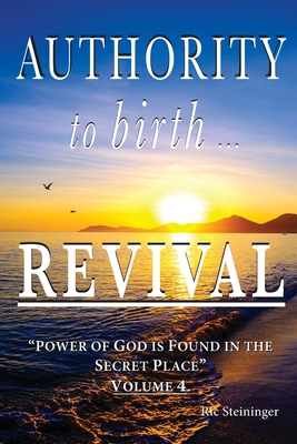 Authority to Birth Revival: Power of God is Found in the Secret Place - Steininger, Ric