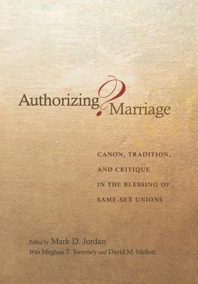 Authorizing Marriage?: Canon, Tradition, and Critique in the Blessing of Same-Sex Unions - Jordan, Mark D (Editor)