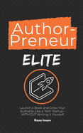 AuthorPreneur Elite: Launch Your Book. Become an Authority. Build a WILDLY Profitable Business That Attracts High-Value Clients, Lucrative Speaking Gigs, & Industry Recognition - in 8 Weeks (or Less)