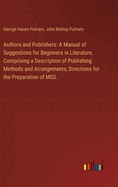 Authors and Publishers: A Manual of Suggestions for Beginners in Literature, Comprising a Description of Publishing Methods and Arrangements, Directions for the Preparation of MSS.