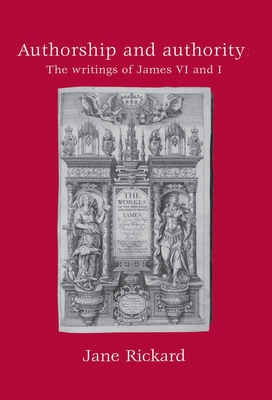 Authorship and Authority: The Writings of James vi and I - Rickard, Jane