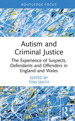 Autism and Criminal Justice: The Experience of Suspects, Defendants and Offenders in England and Wales - Smith, Tom (Editor)