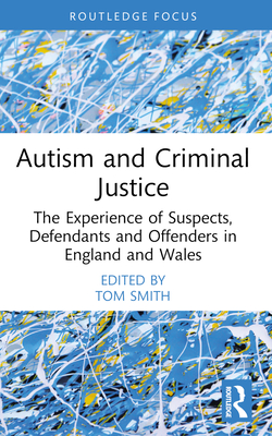 Autism and Criminal Justice: The Experience of Suspects, Defendants and Offenders in England and Wales - Smith, Tom (Editor)