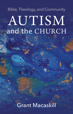 Autism and the Church: Bible, Theology, and Community - Macaskill, Grant
