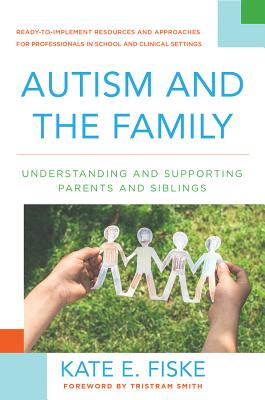 Autism and the Family: Understanding and Supporting Parents and Siblings - Fiske, Kate E, and Smith, Tristram, PhD (Foreword by)