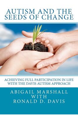 Autism and the Seeds of Change: Achieving Full Participation in Life through the Davis Autism Approach - Davis, Ronald Dell, and Marshall, Abigail