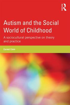 Autism and the Social World of Childhood: A sociocultural perspective on theory and practice - Conn, Carmel