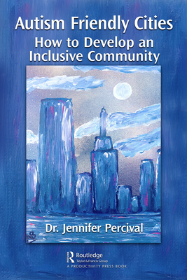 Autism Friendly Cities: How to Develop an Inclusive Community - Percival, Jennifer