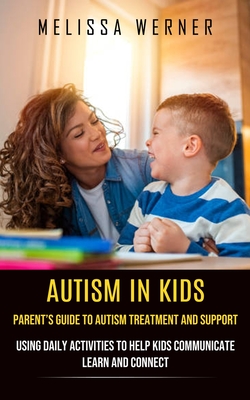 Autism in Kids: Parent's Guide to Autism Treatment and Support (Using Daily Activities to Help Kids Communicate Learn and Connect) - Werner, Melissa