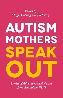 Autism Mothers Speak Out: Stories of Advocacy and Activism from Around the World - Golding, Margaret (Editor), and Stacey, Jill (Editor), and Kevan, Carole (Contributions by)