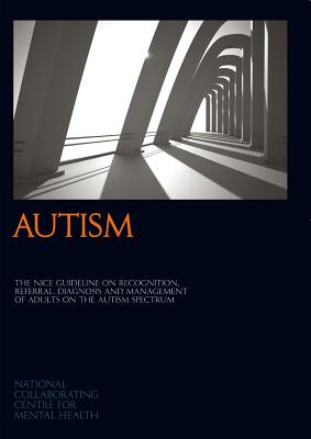 Autism: The NICE Guideline on Recognition, Referral, Diagnosis and Management of Adults on the Autism Spectrum - National Collaborating Centre for Mental Health (NCCMH)