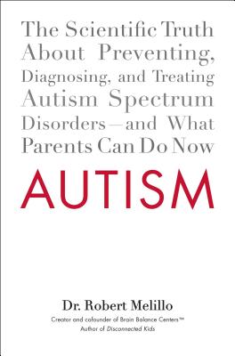 Autism: The Scientific Truth about Preventing, Diagnosing, and Treating Autism Spectrum Disorders--And What Parents Can Do Now - Melillo, Robert, Dr.