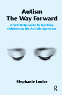 Autism, the Way Forward: A Self-Help Guide to Teaching Children on the Autistic Spectrum