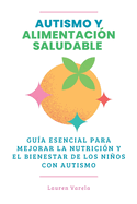 Autismo y Alimentaci?n Saludable: Gu?a Esencial para Mejorar La Nutrici?n y El Bienestar de los Nios Con Autismo