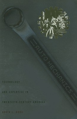 Auto Mechanics: Technology and Expertise in Twentieth-Century America - Borg, Kevin L, Professor