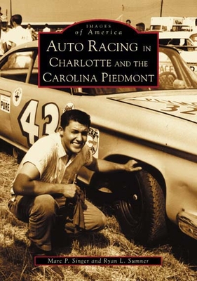 Auto Racing in Charlotte and the Carolina Piedmont - Singer, Marc P, and Sumner, Ryan L