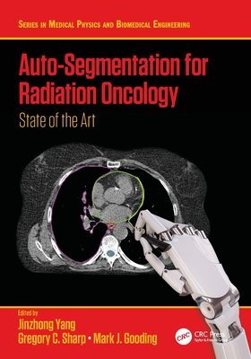 Auto-Segmentation for Radiation Oncology: State of the Art - Yang, Jinzhong (Editor), and Sharp, Gregory C (Editor), and Gooding, Mark J (Editor)