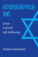 Autobiographical Jews: Essays in Jewish Self-Fashioning