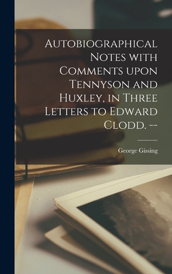 Autobiographical Notes With Comments Upon Tennyson and Huxley, in Three Letters to Edward Clodd. -- - Gissing, George 1857-1903