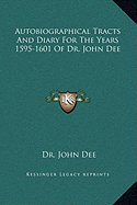 Autobiographical Tracts And Diary For The Years 1595-1601 Of Dr. John Dee