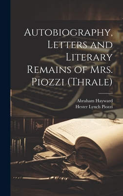 Autobiography, Letters and Literary Remains of Mrs. Piozzi (Thrale) - Piozzi, Hester Lynch, and Hayward, Abraham