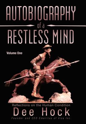 Autobiography of a Restless Mind: Reflections on the Human Condition Volume 1 - Hock, Dee