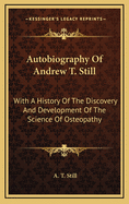 Autobiography of Andrew T. Still: With a History of the Discovery and Development of the Science of Osteopathy, Together with an Account of the Founding of the American School of Osteopathy