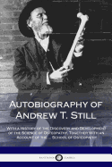 Autobiography of Andrew T. Still: With a History of the Discovery and Development of the Science of Osteopathy, Together With an Account of the ... School of Osteopathy