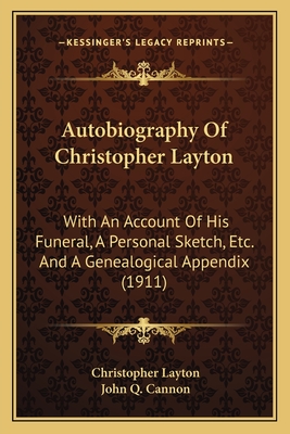 Autobiography Of Christopher Layton: With An Account Of His Funeral, A Personal Sketch, Etc. And A Genealogical Appendix (1911) - Layton, Christopher, PhD, and Cannon, John Q (Editor)