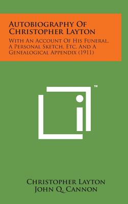 Autobiography of Christopher Layton: With an Account of His Funeral, a Personal Sketch, Etc. and a Genealogical Appendix (1911) - Layton, Christopher, PhD, and Cannon, John Q (Editor)