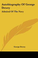 Autobiography Of George Dewey: Admiral Of The Navy