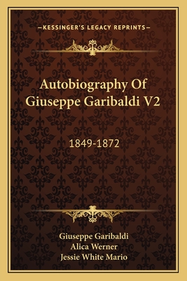 Autobiography Of Giuseppe Garibaldi V2: 1849-1872 - Garibaldi, Giuseppe, and Werner, Alica (Translated by), and Mario, Jessie White