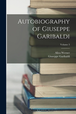 Autobiography of Giuseppe Garibaldi; Volume 3 - Garibaldi, Giuseppe, and Werner, Alica