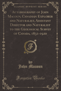 Autobiography of John Macoun, Canadian Explorer and Naturalist, Assistant Director and Naturalist to the Geological Survey of Canada, 1831-1920 (Classic Reprint)