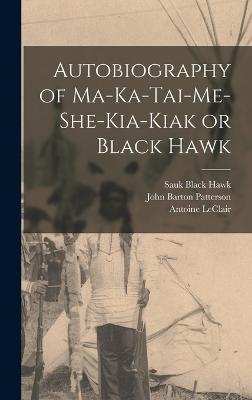 Autobiography of Ma-ka-tai-me-she-kia-kiak or Black Hawk - Black Hawk, Sauk, and Patterson, John Barton, and LeClair, Antoine