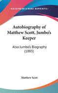 Autobiography of Matthew Scott, Jumbo's Keeper: Also Jumbo's Biography (1885)