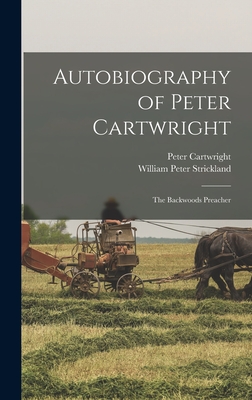 Autobiography of Peter Cartwright: The Backwoods Preacher - Cartwright, Peter, and Strickland, William Peter
