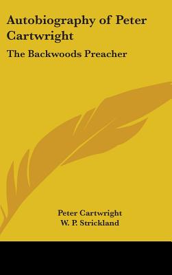 Autobiography of Peter Cartwright: The Backwoods Preacher - Cartwright, Peter, and Strickland, William Peter (Editor)