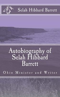 Autobiography of Selah Hibbard Barrett: Ohio Minister and Writer - Loveless, Alton E (Editor), and Barrett, Selah Hibbard