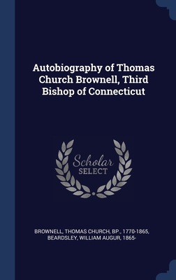 Autobiography of Thomas Church Brownell, Third Bishop of Connecticut - Brownell, Thomas Church, and Beardsley, William Augur