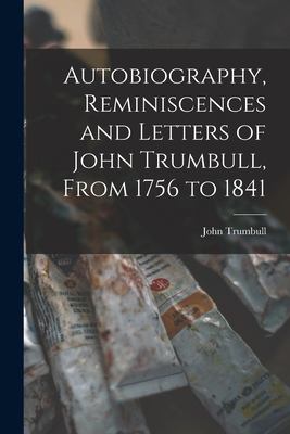 Autobiography, Reminiscences and Letters of John Trumbull, From 1756 to 1841 - Trumbull, John