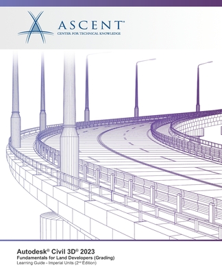 Autodesk Civil 3D 2023: Fundamentals for Land Developers (Grading) (Imperial Units) - 2nd Edition - Ascent - Center for Technical Knowledge