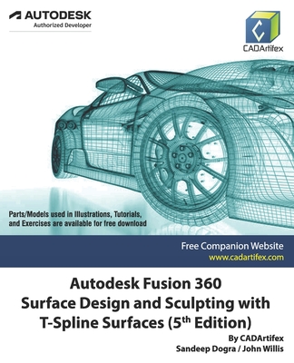 Autodesk Fusion 360 Surface Design and Sculpting with T-Spline Surfaces (5th Edition) - Willis, John, and Dogra, Sandeep, and Cadartifex