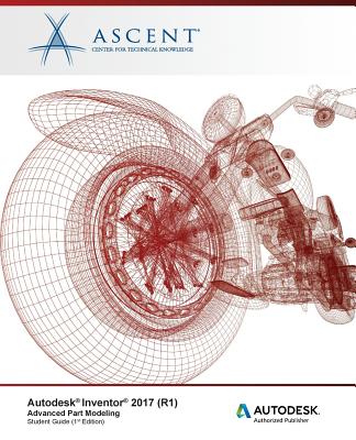 Autodesk Inventor 2017 (R1): Advanced Part Modeling: Autodesk Authorized Publisher - Ascent - Center for Technical Knowledge