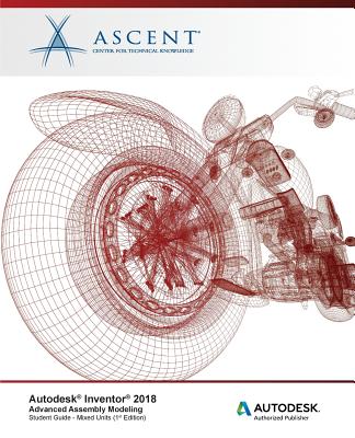 Autodesk Inventor 2018 Advanced Assembly Modeling: Autodesk Authorized Publisher - Ascent - Center for Technical Knowledge