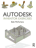 Autodesk Inventor Exercises: for Autodesk Inventor and Other Feature-Based Modelling Software