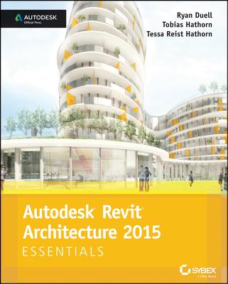 Autodesk Revit Architecture 2015 Essentials - Duell, Ryan, and Hathorn, Tobias, and Reist Hathorn, Tessa