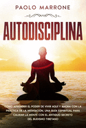 Autodisciplina: C?mo Aprender el Poder de Vivir Aqu? y Ahora con la Prctica de la Meditaci?n, Una Gu?a Espiritual para Calmar la Mente con el Antiguo Secreto del Budismo Tibetano