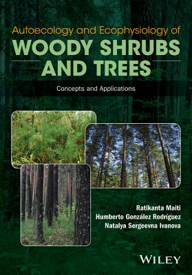 Autoecology and Ecophysiology of Woody Shrubs and Trees: Concepts and Applications - Maiti, Ratikanta, and Rodriguez, Humberto Gonzalez, and Ivanova, Natalya Sergeevna