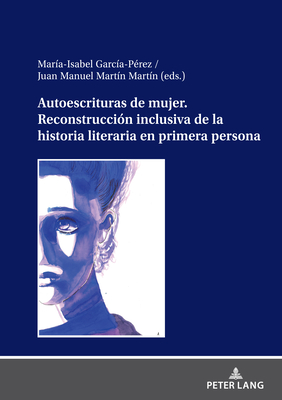 Autoescrituras de Mujer. Reconstrucci?n Inclusiva de la Historia Literaria En Primera Persona - Garc?a Perez, Mar Isabel (Editor), and Mart?n Mart?n, Juan Manuel (Editor)